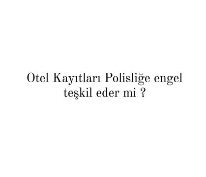 Otel Kayitlari Polisliğe engel teşkil eder mi ?