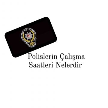 Polislerin Çalışma Saatleri Nelerdir ?