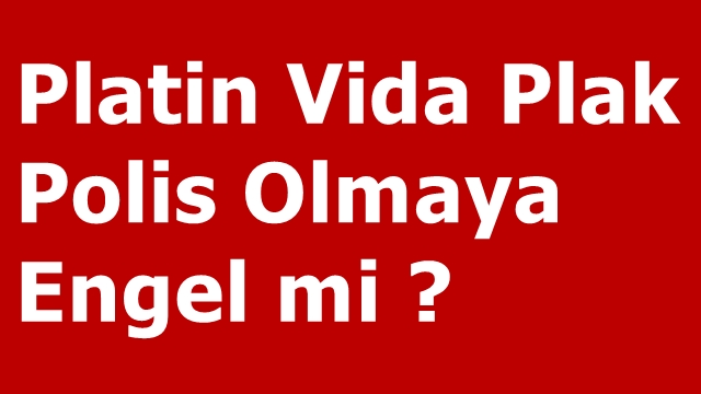 Platin Vida Plak Polis Olmaya Engel mi ?