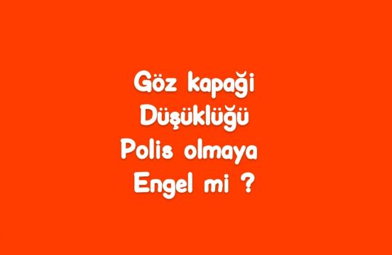 Göz kapağı düşüklüğü polis olmaya engel mi?