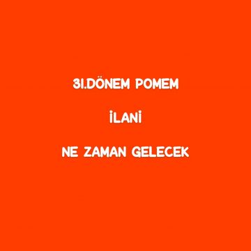 31.Dönem Pomem İlanı Ne Zaman Gelecek 