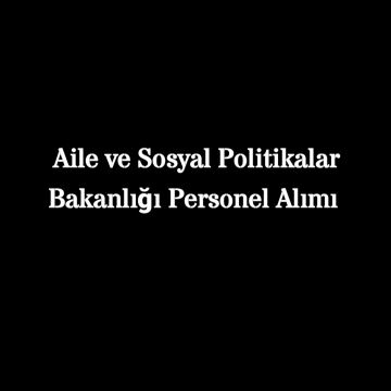 Aile ve Sosyal Politikalar Bakanlığı Personel Alımı 