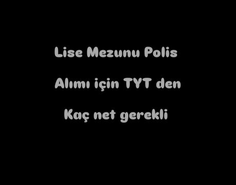 LİSE MEZUNU POLİS ALIMI İÇİN KAÇ NET YETERLİ 