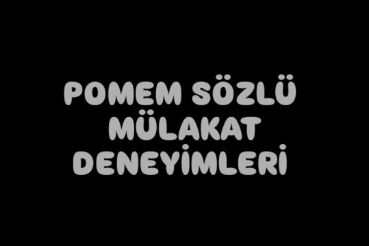 POMEM SÖZLÜ MÜLAKAT DENEYİMLERİ 